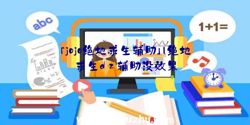 「jojo绝地求生辅助」|绝地求生dz辅助没效果